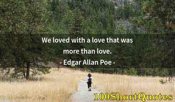 Quote by Albert Einstein: We loved with a love that was more than love.