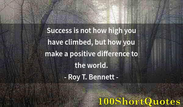 Quote by Albert Einstein: Success is not how high you have climbed, but how you make a positive difference to the world.