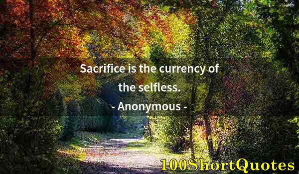 Quote by Albert Einstein: Sacrifice is the currency of the selfless.