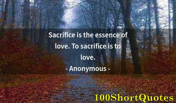 Quote by Albert Einstein: Sacrifice is the essence of love. To sacrifice is to love.