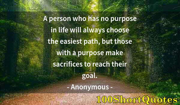 Quote by Albert Einstein: A person who has no purpose in life will always choose the easiest path, but those with a purpose ma...