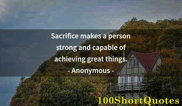 Quote by Albert Einstein: Sacrifice makes a person strong and capable of achieving great things.