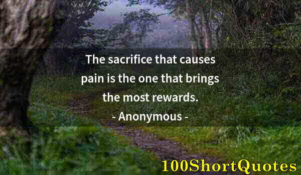 Quote by Albert Einstein: The sacrifice that causes pain is the one that brings the most rewards.