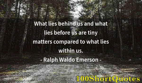 Quote by Albert Einstein: What lies behind us and what lies before us are tiny matters compared to what lies within us.