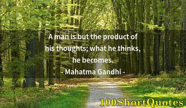 Quote by Albert Einstein: A man is but the product of his thoughts; what he thinks, he becomes.