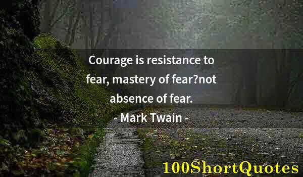 Quote by Albert Einstein: Courage is resistance to fear, mastery of fear?not absence of fear.