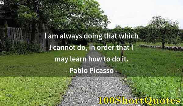 Quote by Albert Einstein: I am always doing that which I cannot do, in order that I may learn how to do it.