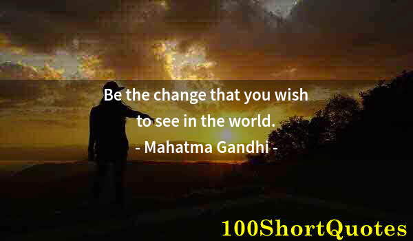 Quote by Albert Einstein: Be the change that you wish to see in the world.