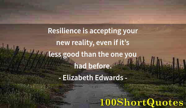 Quote by Albert Einstein: Resilience is accepting your new reality, even if it’s less good than the one you had before.