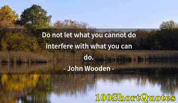 Quote by Albert Einstein: Do not let what you cannot do interfere with what you can do.