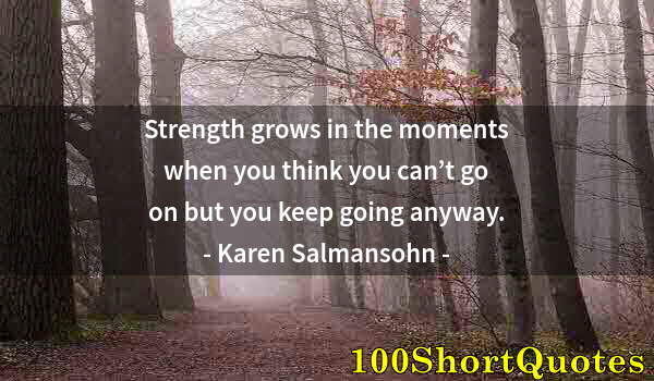 Quote by Albert Einstein: Strength grows in the moments when you think you can’t go on but you keep going anyway.