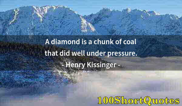 Quote by Albert Einstein: A diamond is a chunk of coal that did well under pressure.