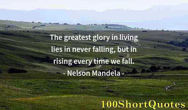 Quote by Albert Einstein: The greatest glory in living lies in never falling, but in rising every time we fall.