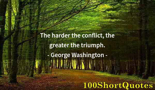 Quote by Albert Einstein: The harder the conflict, the greater the triumph.