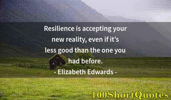 Quote by Albert Einstein: Resilience is accepting your new reality, even if it’s less good than the one you had before.