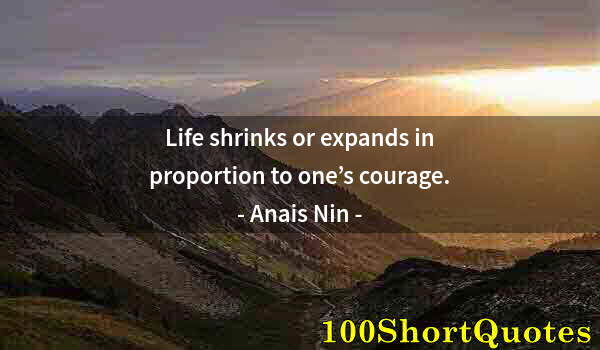 Quote by Albert Einstein: Life shrinks or expands in proportion to one’s courage.