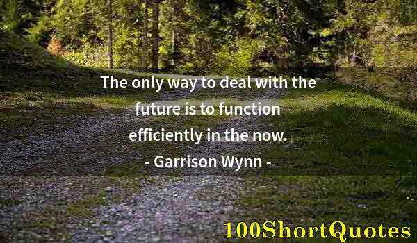 Quote by Albert Einstein: The only way to deal with the future is to function efficiently in the now.