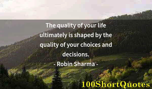 Quote by Albert Einstein: The quality of your life ultimately is shaped by the quality of your choices and decisions.