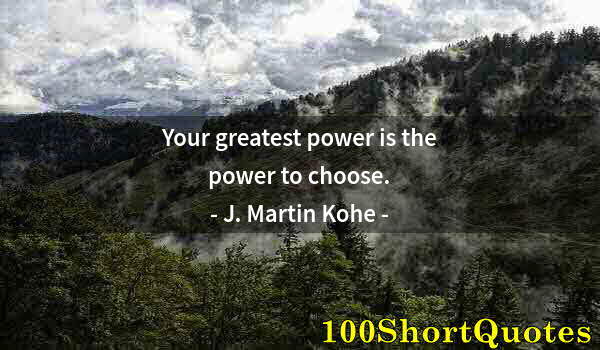 Quote by Albert Einstein: Your greatest power is the power to choose.