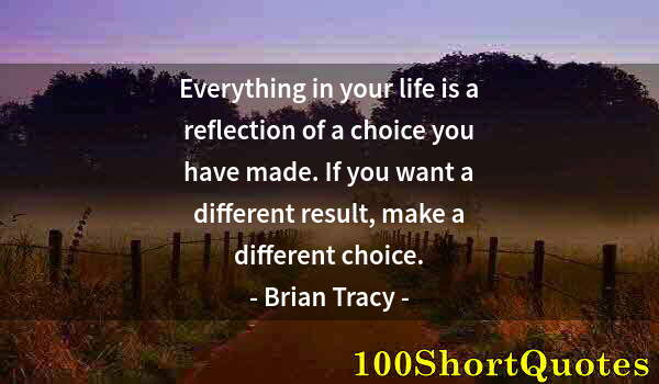 Quote by Albert Einstein: Everything in your life is a reflection of a choice you have made. If you want a different result, m...