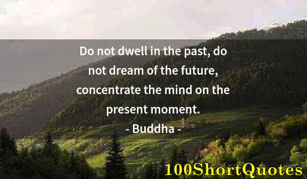 Quote by Albert Einstein: Do not dwell in the past, do not dream of the future, concentrate the mind on the present moment.