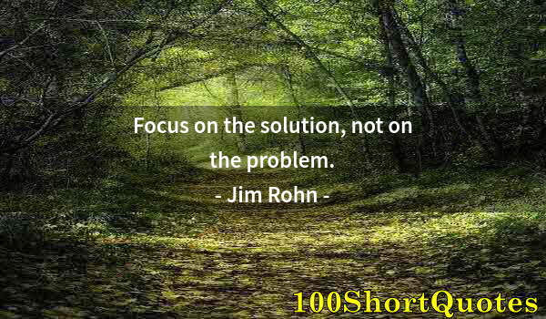 Quote by Albert Einstein: Focus on the solution, not on the problem.