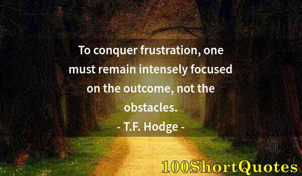 Quote by Albert Einstein: To conquer frustration, one must remain intensely focused on the outcome, not the obstacles.