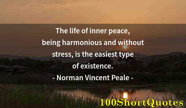 Quote by Albert Einstein: The life of inner peace, being harmonious and without stress, is the easiest type of existence.