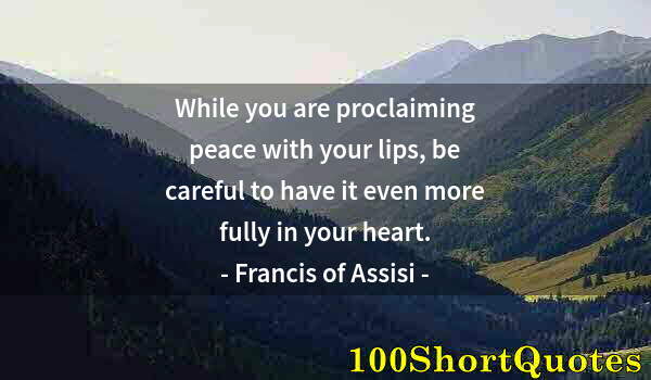 Quote by Albert Einstein: While you are proclaiming peace with your lips, be careful to have it even more fully in your heart.