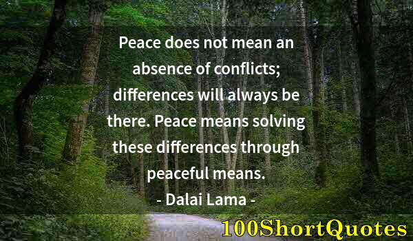 Quote by Albert Einstein: Peace does not mean an absence of conflicts; differences will always be there. Peace means solving t...