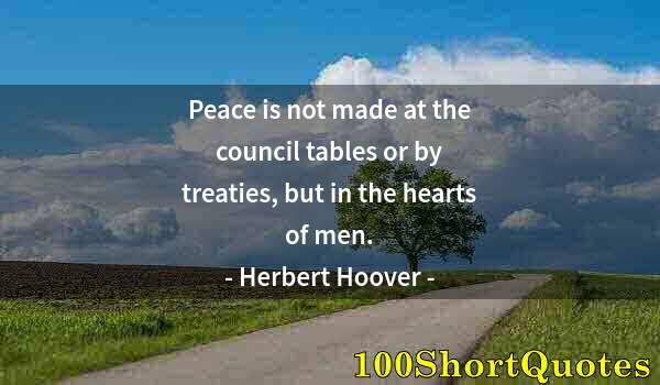 Quote by Albert Einstein: Peace is not made at the council tables or by treaties, but in the hearts of men.