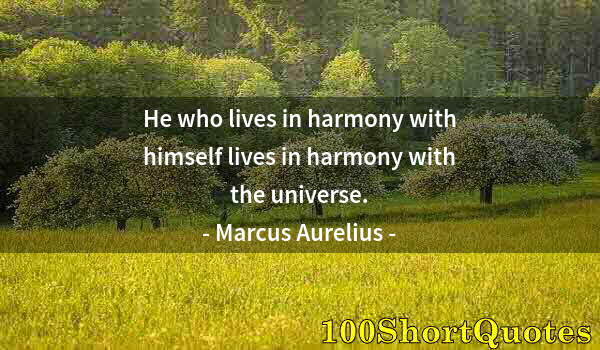 Quote by Albert Einstein: He who lives in harmony with himself lives in harmony with the universe.