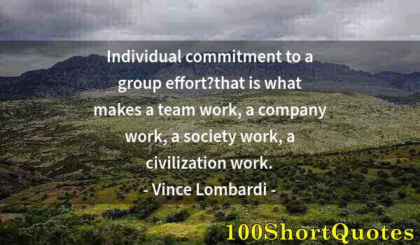Quote by Albert Einstein: Individual commitment to a group effort?that is what makes a team work, a company work, a society wo...