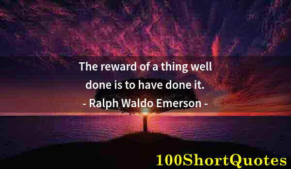 Quote by Albert Einstein: The reward of a thing well done is to have done it.