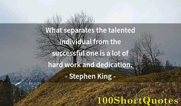 Quote by Albert Einstein: What separates the talented individual from the successful one is a lot of hard work and dedication.