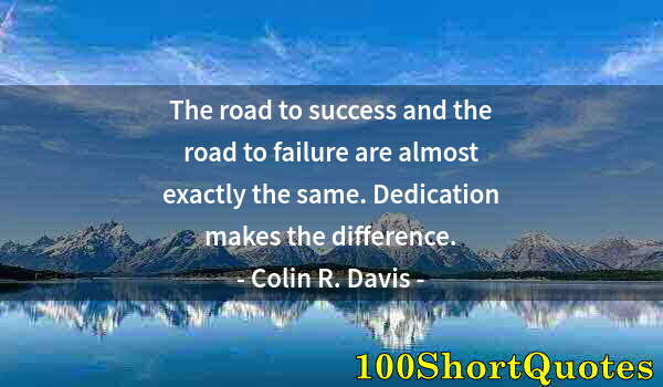Quote by Albert Einstein: The road to success and the road to failure are almost exactly the same. Dedication makes the differ...