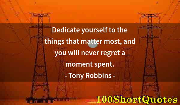 Quote by Albert Einstein: Dedicate yourself to the things that matter most, and you will never regret a moment spent.