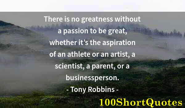 Quote by Albert Einstein: There is no greatness without a passion to be great, whether it’s the aspiration of an athlete or an...