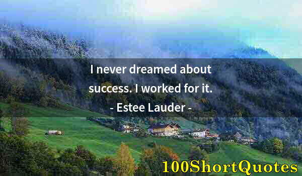 Quote by Albert Einstein: I never dreamed about success. I worked for it.