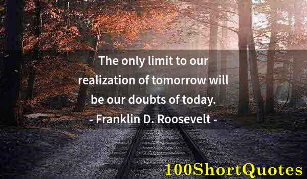 Quote by Albert Einstein: The only limit to our realization of tomorrow will be our doubts of today.