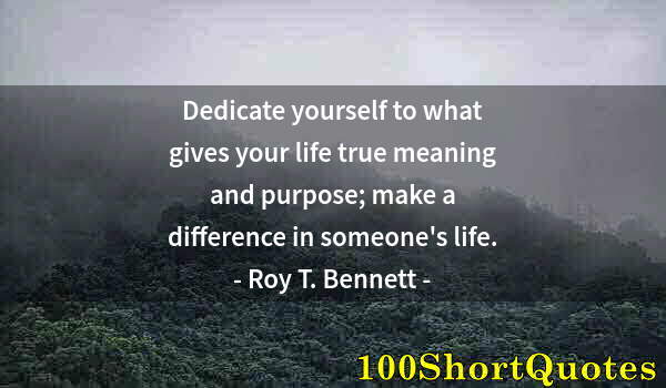 Quote by Albert Einstein: Dedicate yourself to what gives your life true meaning and purpose; make a difference in someone's l...