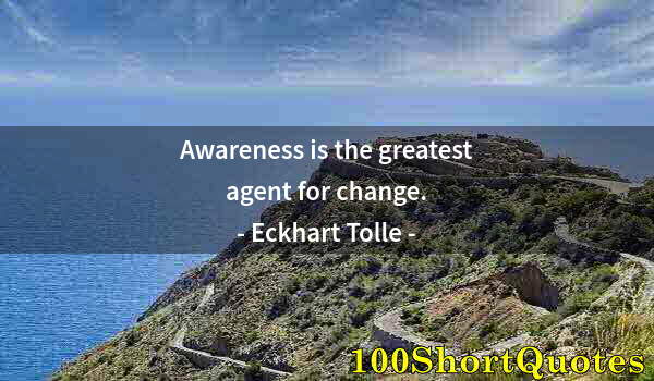 Quote by Albert Einstein: Awareness is the greatest agent for change.
