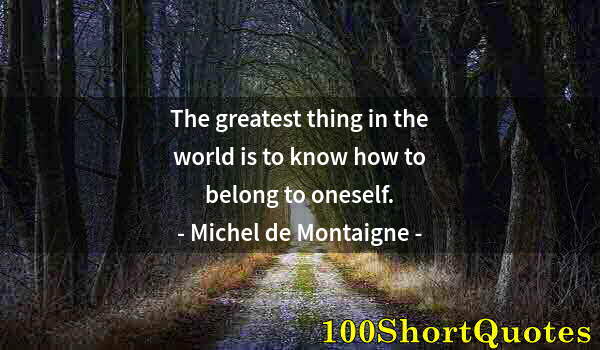 Quote by Albert Einstein: The greatest thing in the world is to know how to belong to oneself.