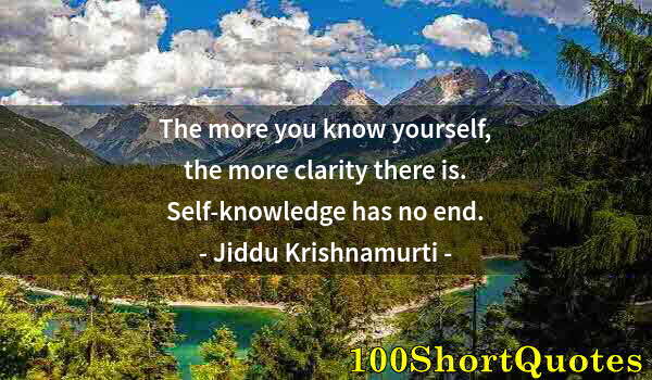 Quote by Albert Einstein: The more you know yourself, the more clarity there is. Self-knowledge has no end.