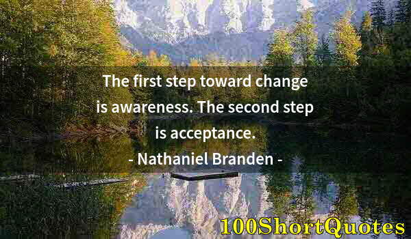 Quote by Albert Einstein: The first step toward change is awareness. The second step is acceptance.