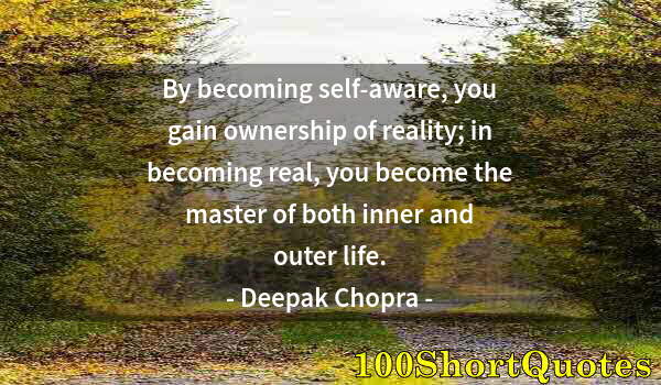 Quote by Albert Einstein: By becoming self-aware, you gain ownership of reality; in becoming real, you become the master of bo...