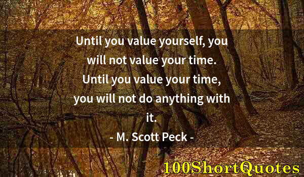 Quote by Albert Einstein: Until you value yourself, you will not value your time. Until you value your time, you will not do a...