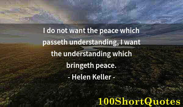 Quote by Albert Einstein: I do not want the peace which passeth understanding, I want the understanding which bringeth peace.