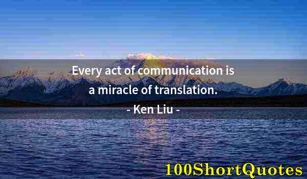 Quote by Albert Einstein: Every act of communication is a miracle of translation.