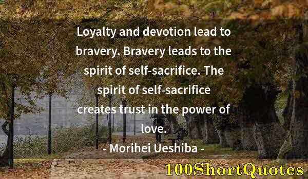Quote by Albert Einstein: Loyalty and devotion lead to bravery. Bravery leads to the spirit of self-sacrifice. The spirit of s...